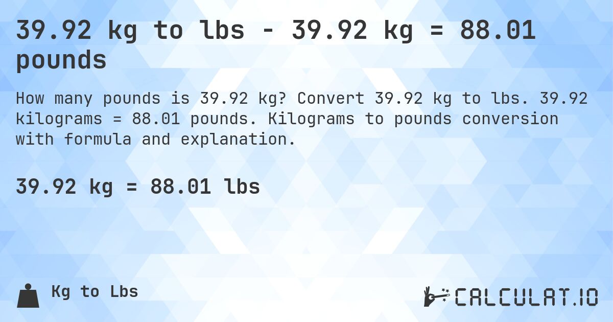 39.92 kg to lbs - 39.92 kg = 88.01 pounds. Convert 39.92 kg to lbs. 39.92 kilograms = 88.01 pounds. Kilograms to pounds conversion with formula and explanation.
