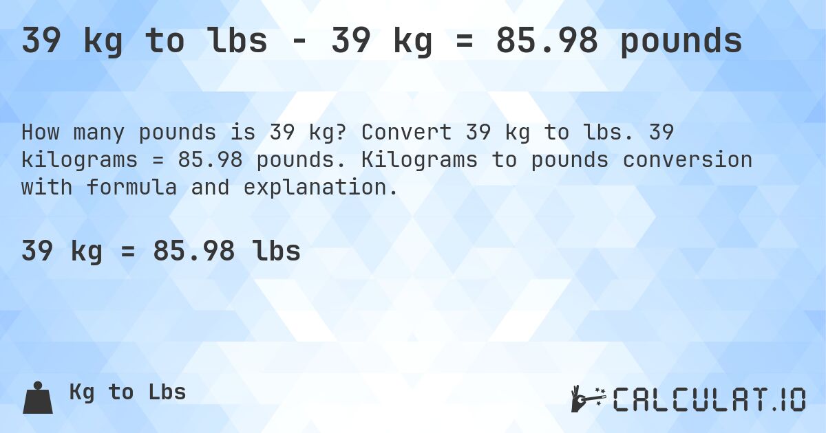 39 kg to lbs - 39 kg = 85.98 pounds. Convert 39 kg to lbs. 39 kilograms = 85.98 pounds. Kilograms to pounds conversion with formula and explanation.