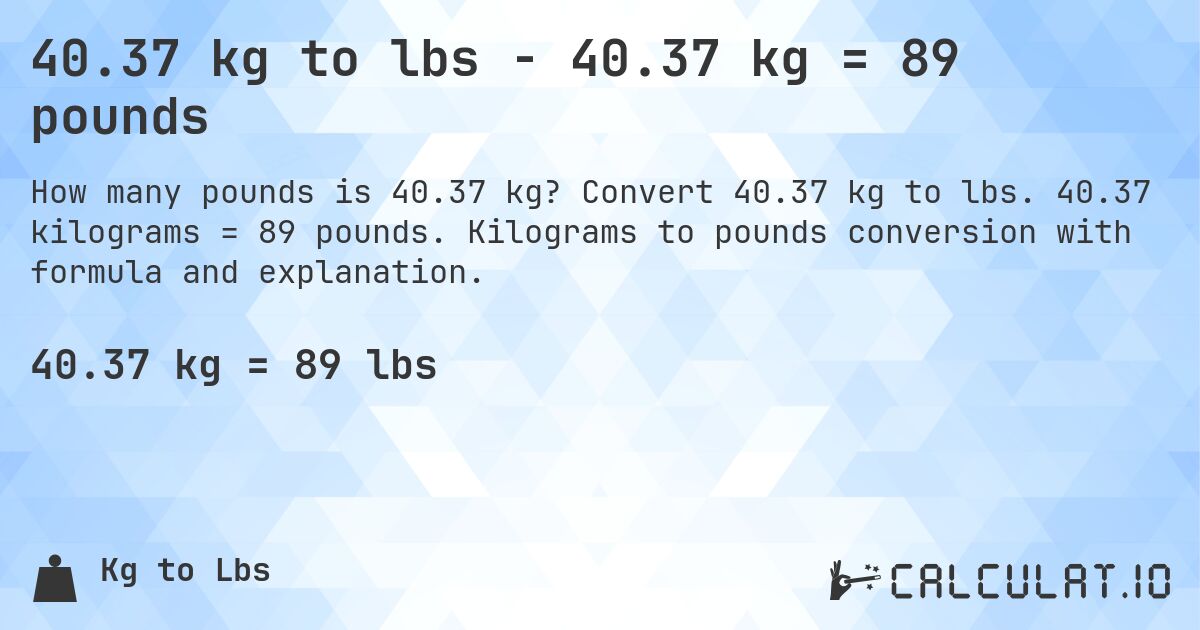 40.37 kg to lbs - 40.37 kg = 89 pounds. Convert 40.37 kg to lbs. 40.37 kilograms = 89 pounds. Kilograms to pounds conversion with formula and explanation.