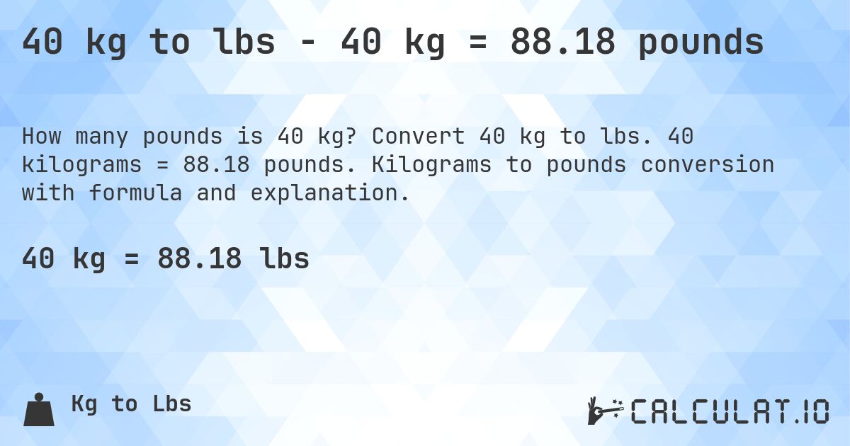 40 kg to lbs - 40 kg = 88.18 pounds. Convert 40 kg to lbs. 40 kilograms = 88.18 pounds. Kilograms to pounds conversion with formula and explanation.