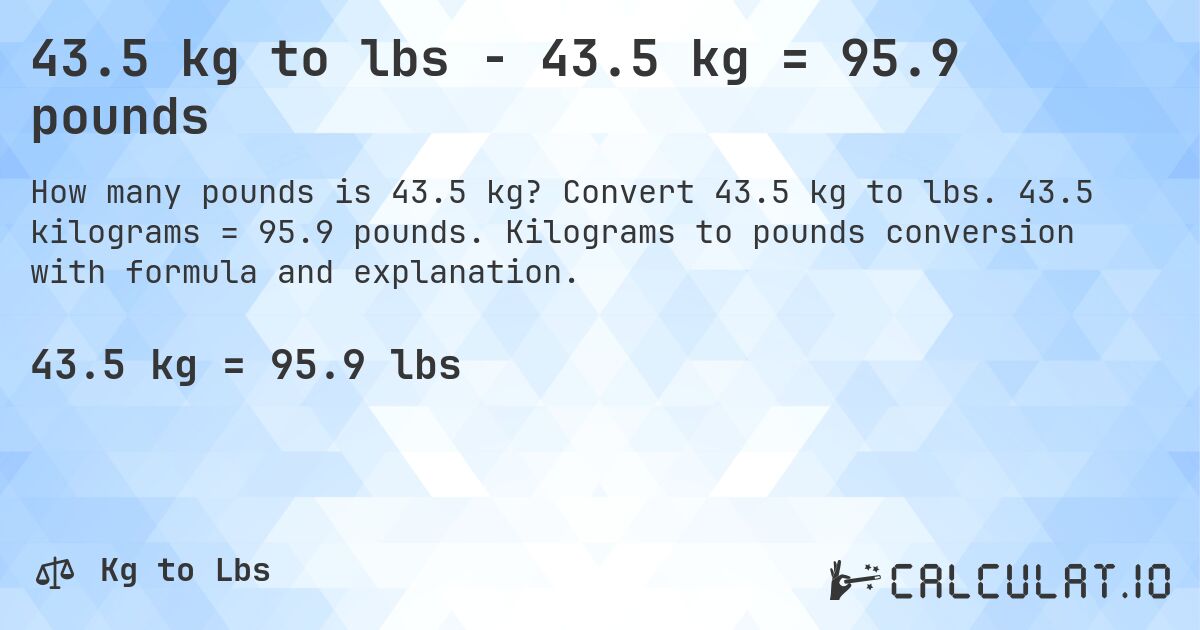 43.5 kg to lbs - 43.5 kg = 95.9 pounds. Convert 43.5 kg to lbs. 43.5 kilograms = 95.9 pounds. Kilograms to pounds conversion with formula and explanation.