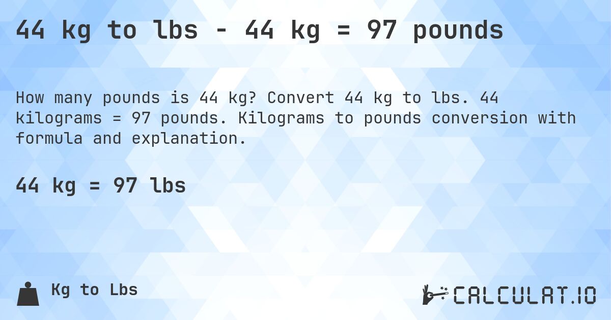 44 kg to lbs - 44 kg = 97 pounds. Convert 44 kg to lbs. 44 kilograms = 97 pounds. Kilograms to pounds conversion with formula and explanation.