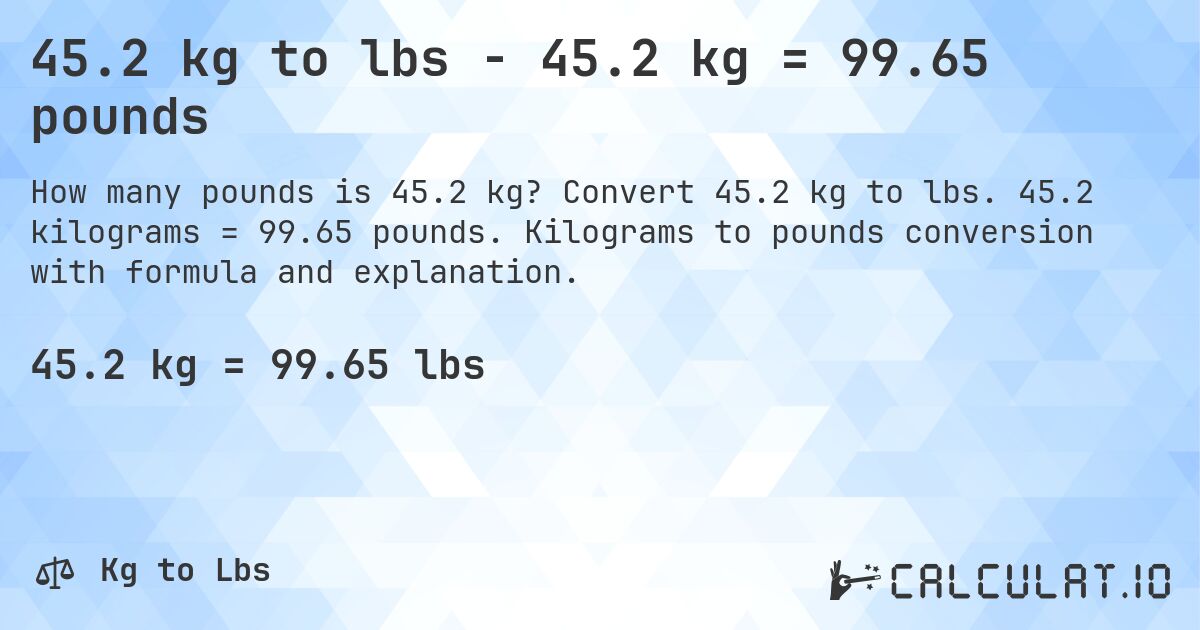 45.2 kg to lbs - 45.2 kg = 99.65 pounds. Convert 45.2 kg to lbs. 45.2 kilograms = 99.65 pounds. Kilograms to pounds conversion with formula and explanation.
