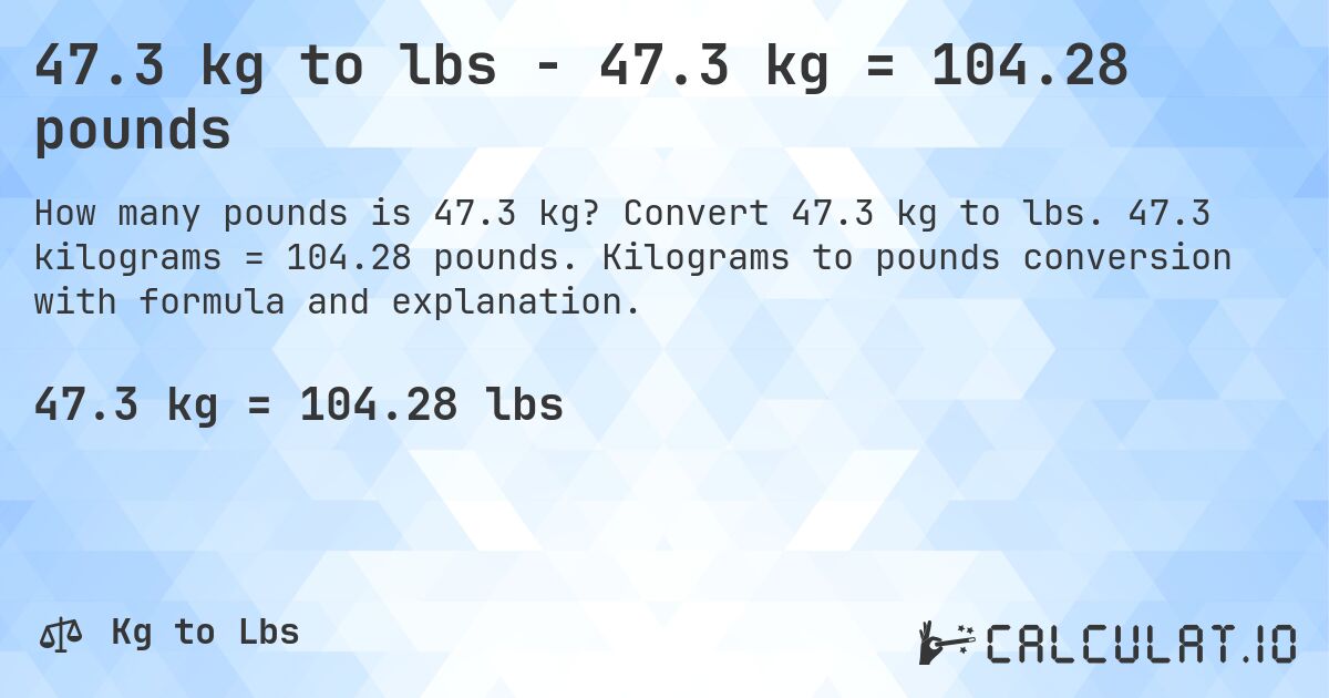 47.3 kg to lbs - 47.3 kg = 104.28 pounds. Convert 47.3 kg to lbs. 47.3 kilograms = 104.28 pounds. Kilograms to pounds conversion with formula and explanation.