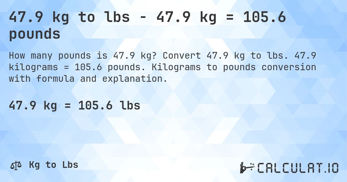 47.9 kg to lbs - 47.9 kg = 105.6 pounds. Convert 47.9 kg to lbs. 47.9 kilograms = 105.6 pounds. Kilograms to pounds conversion with formula and explanation.