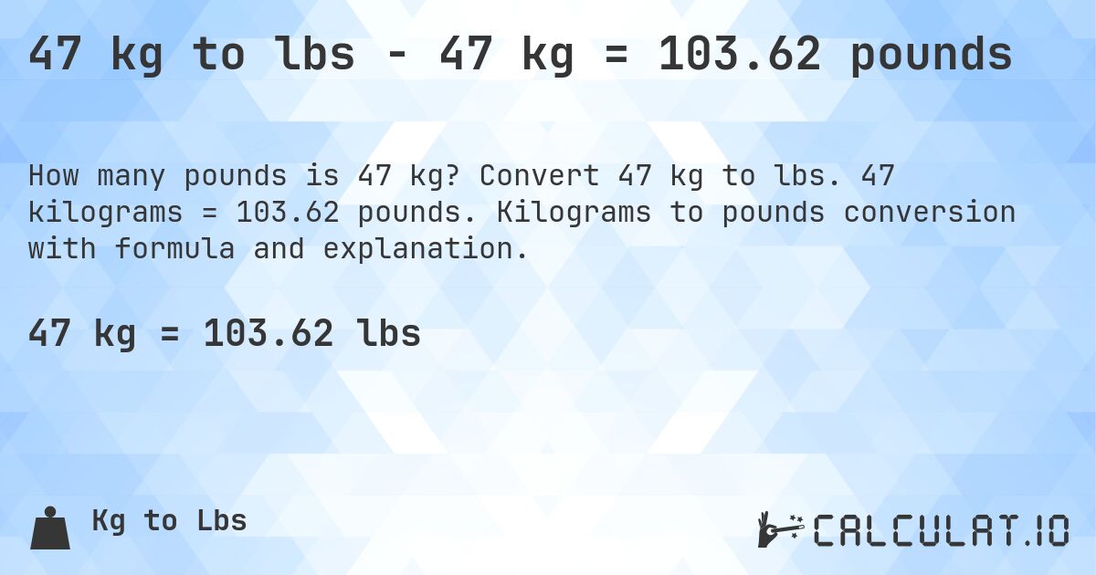 47 kg to lbs - 47 kg = 103.62 pounds. Convert 47 kg to lbs. 47 kilograms = 103.62 pounds. Kilograms to pounds conversion with formula and explanation.
