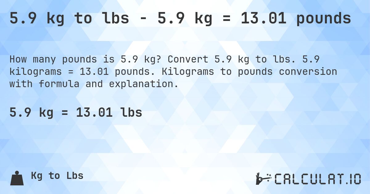 5.9 kg to lbs - 5.9 kg = 13.01 pounds. Convert 5.9 kg to lbs. 5.9 kilograms = 13.01 pounds. Kilograms to pounds conversion with formula and explanation.