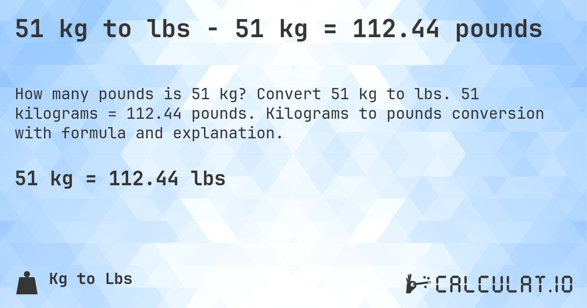 51 kg to lbs - 51 kg = 112.44 pounds. Convert 51 kg to lbs. 51 kilograms = 112.44 pounds. Kilograms to pounds conversion with formula and explanation.