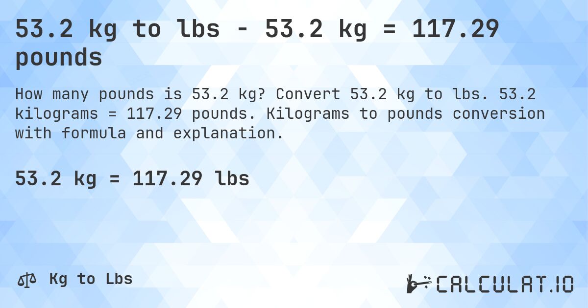 53.2 kg to lbs - 53.2 kg = 117.29 pounds. Convert 53.2 kg to lbs. 53.2 kilograms = 117.29 pounds. Kilograms to pounds conversion with formula and explanation.