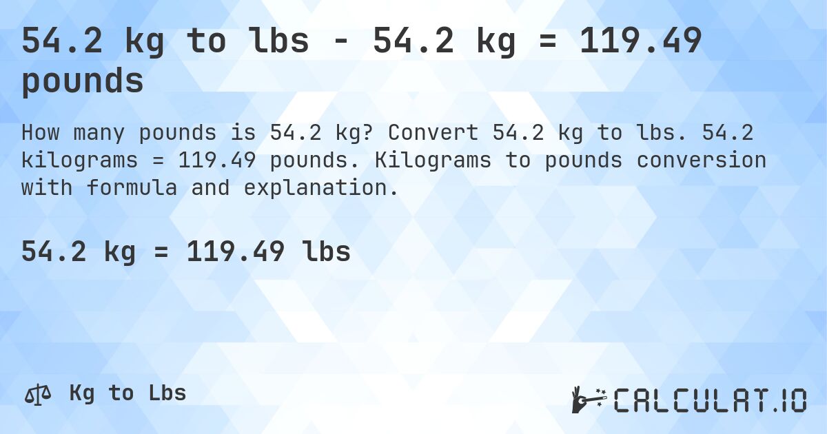 54.2 kg to lbs - 54.2 kg = 119.49 pounds. Convert 54.2 kg to lbs. 54.2 kilograms = 119.49 pounds. Kilograms to pounds conversion with formula and explanation.