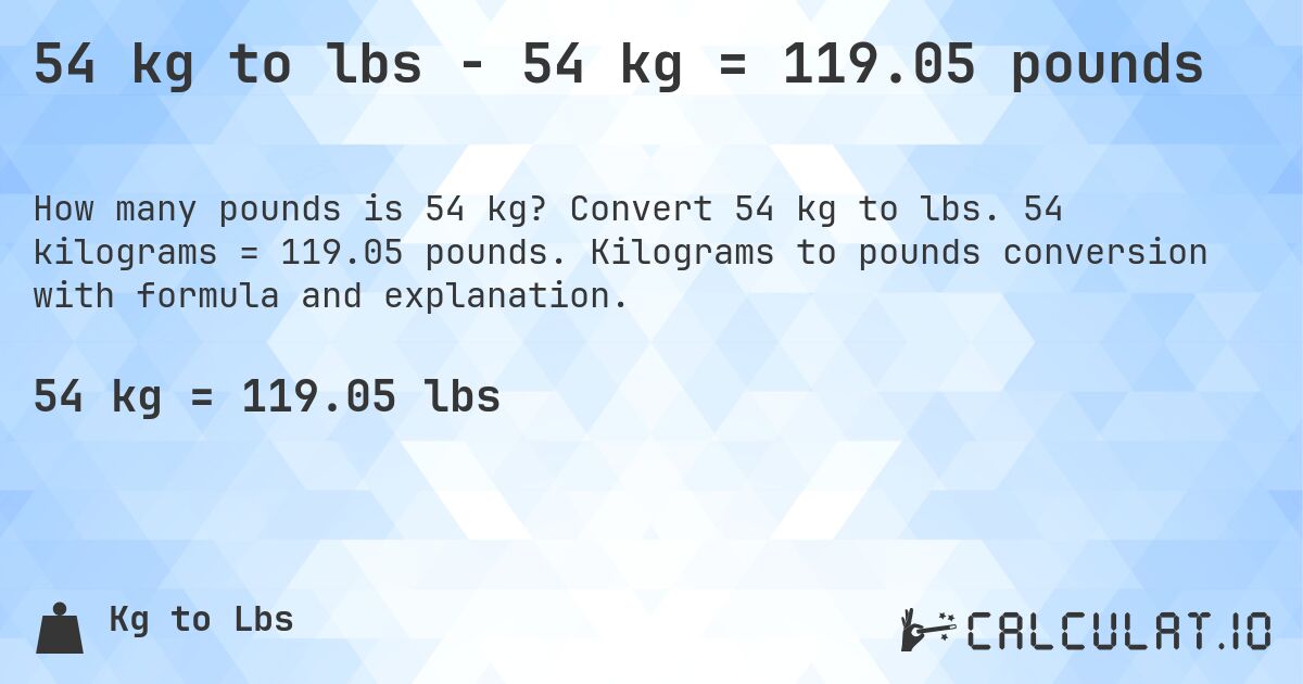 54 kg to lbs - 54 kg = 119.05 pounds. Convert 54 kg to lbs. 54 kilograms = 119.05 pounds. Kilograms to pounds conversion with formula and explanation.