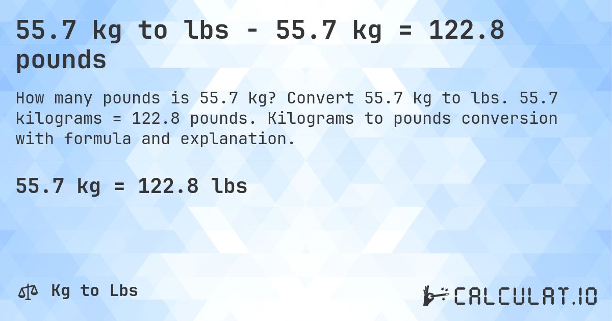 55.7 kg to lbs - 55.7 kg = 122.8 pounds. Convert 55.7 kg to lbs. 55.7 kilograms = 122.8 pounds. Kilograms to pounds conversion with formula and explanation.