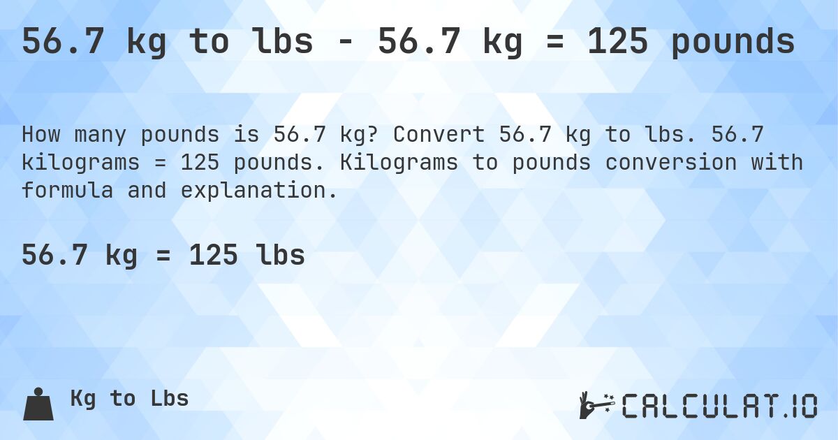 56.7 kg to lbs - 56.7 kg = 125 pounds. Convert 56.7 kg to lbs. 56.7 kilograms = 125 pounds. Kilograms to pounds conversion with formula and explanation.
