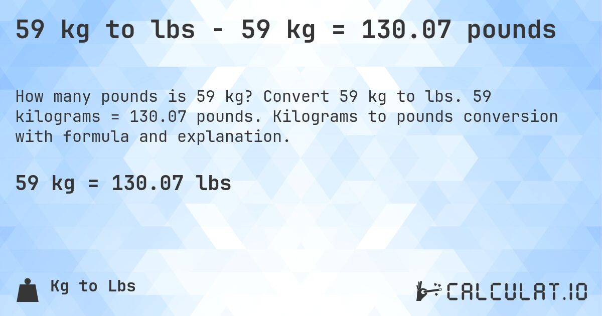59 kg to lbs - 59 kg = 130.07 pounds. Convert 59 kg to lbs. 59 kilograms = 130.07 pounds. Kilograms to pounds conversion with formula and explanation.