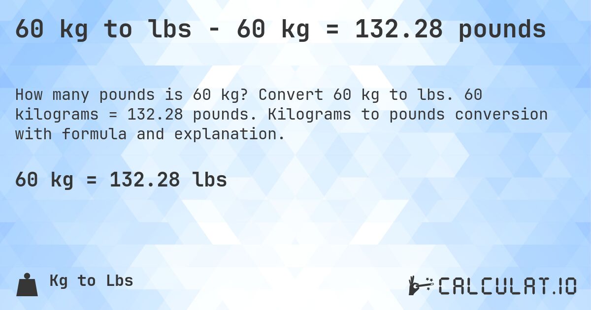 60 kg to lbs - 60 kg = 132.28 pounds. Convert 60 kg to lbs. 60 kilograms = 132.28 pounds. Kilograms to pounds conversion with formula and explanation.