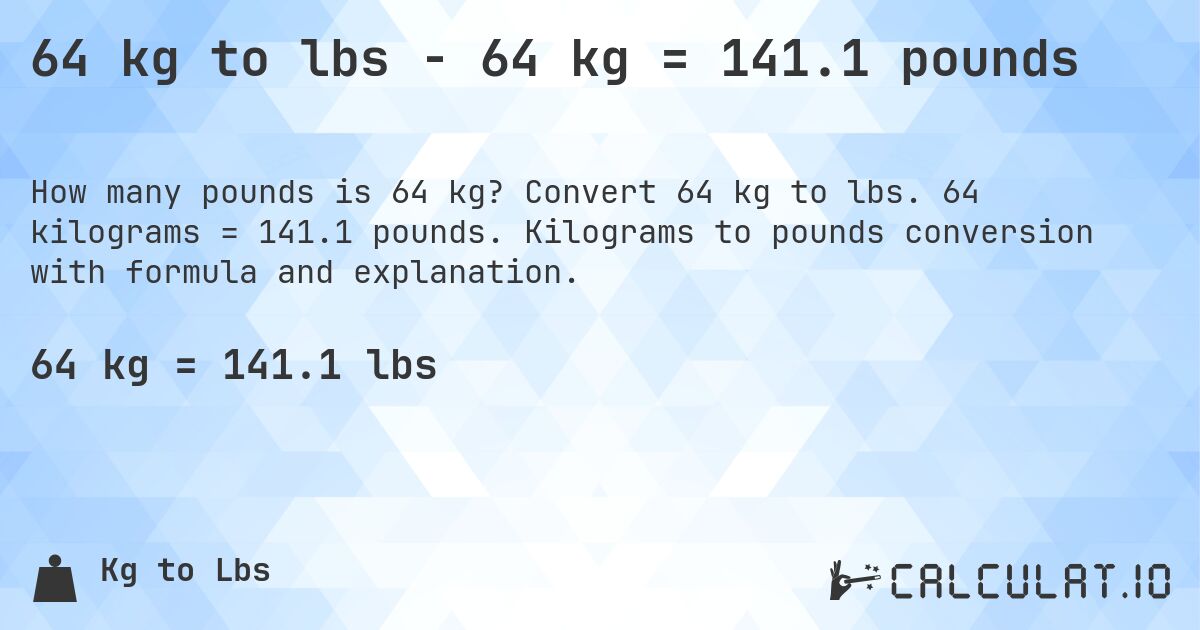 64 kg to lbs - 64 kg = 141.1 pounds. Convert 64 kg to lbs. 64 kilograms = 141.1 pounds. Kilograms to pounds conversion with formula and explanation.