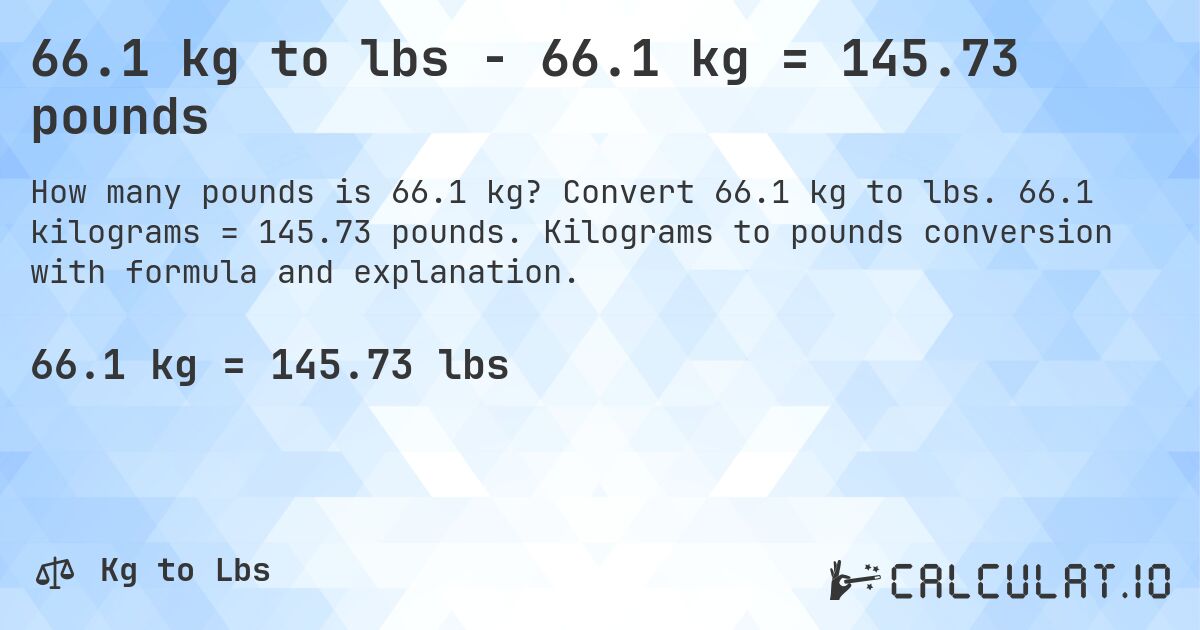 66.1 kg to lbs - 66.1 kg = 145.73 pounds. Convert 66.1 kg to lbs. 66.1 kilograms = 145.73 pounds. Kilograms to pounds conversion with formula and explanation.