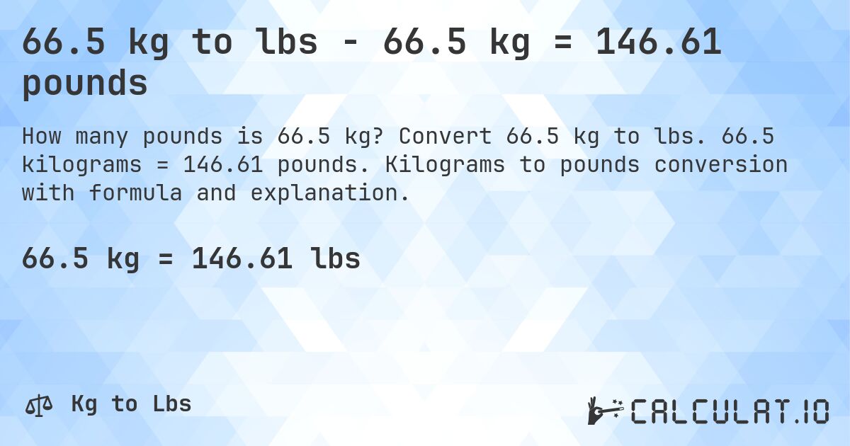 66.5 kg to lbs - 66.5 kg = 146.61 pounds. Convert 66.5 kg to lbs. 66.5 kilograms = 146.61 pounds. Kilograms to pounds conversion with formula and explanation.