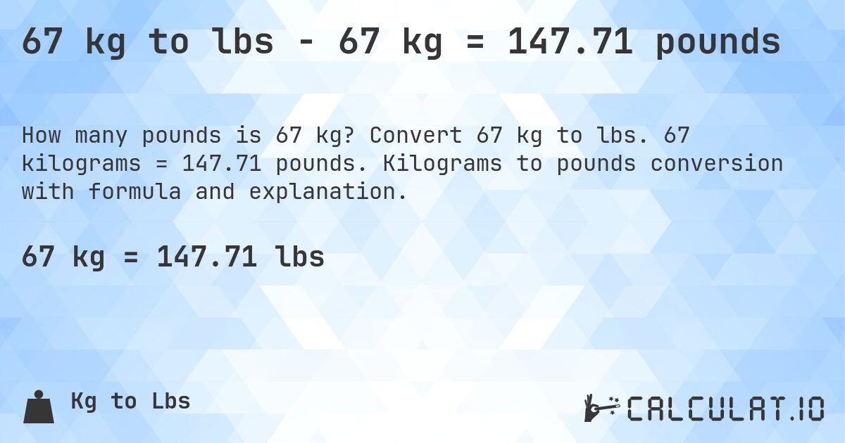 67 kg to lbs - 67 kg = 147.71 pounds. Convert 67 kg to lbs. 67 kilograms = 147.71 pounds. Kilograms to pounds conversion with formula and explanation.