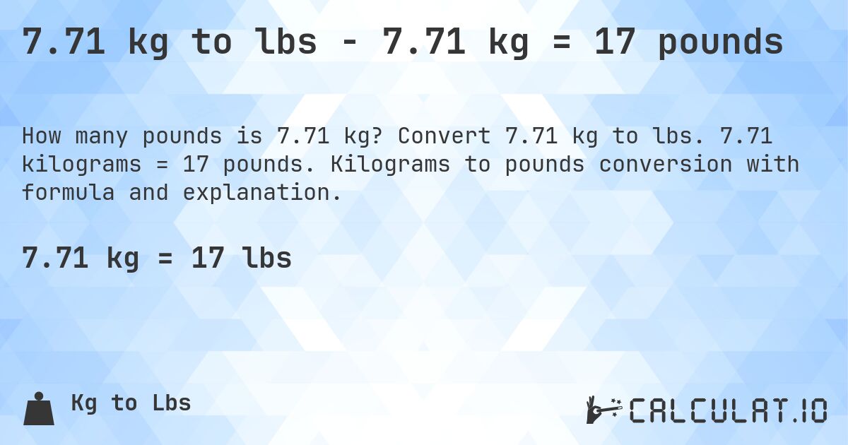 7.71 kg to lbs - 7.71 kg = 17 pounds. Convert 7.71 kg to lbs. 7.71 kilograms = 17 pounds. Kilograms to pounds conversion with formula and explanation.