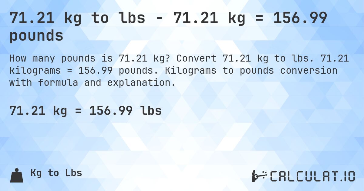 71.21 kg to lbs - 71.21 kg = 156.99 pounds. Convert 71.21 kg to lbs. 71.21 kilograms = 156.99 pounds. Kilograms to pounds conversion with formula and explanation.