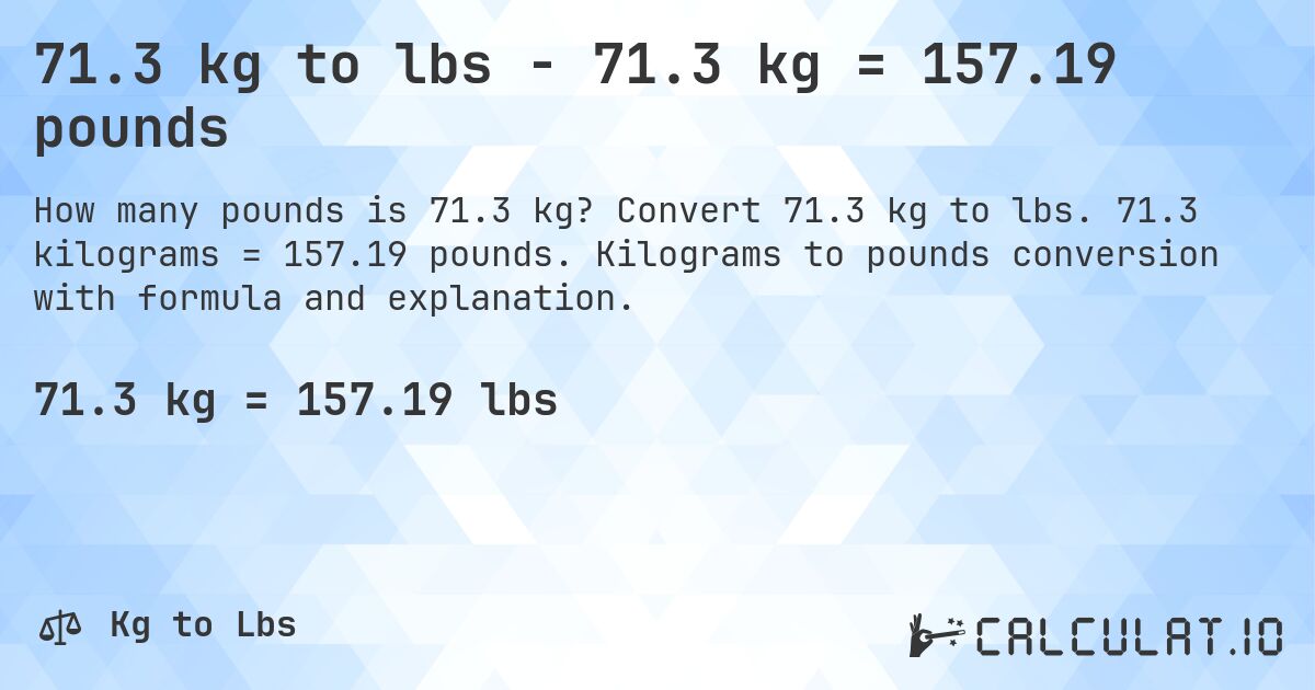 71.3 kg to lbs - 71.3 kg = 157.19 pounds. Convert 71.3 kg to lbs. 71.3 kilograms = 157.19 pounds. Kilograms to pounds conversion with formula and explanation.