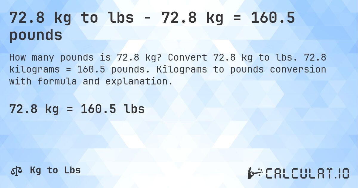 72.8 kg to lbs - 72.8 kg = 160.5 pounds. Convert 72.8 kg to lbs. 72.8 kilograms = 160.5 pounds. Kilograms to pounds conversion with formula and explanation.