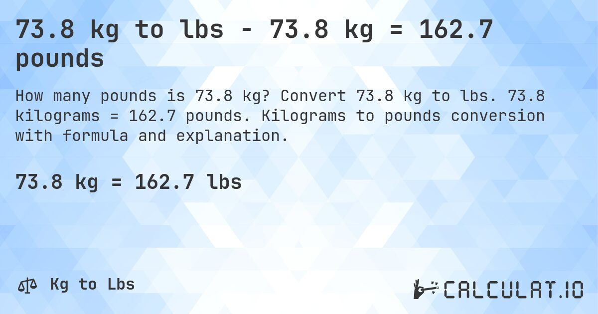 73.8 kg to lbs - 73.8 kg = 162.7 pounds. Convert 73.8 kg to lbs. 73.8 kilograms = 162.7 pounds. Kilograms to pounds conversion with formula and explanation.