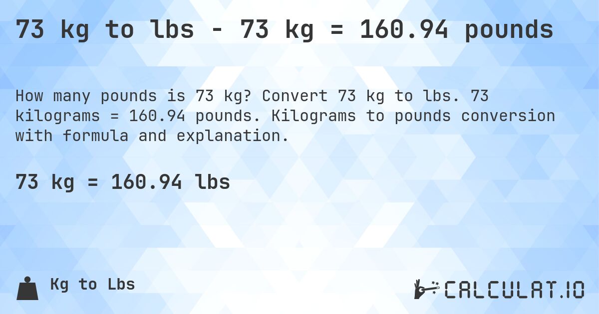 73 kg to lbs - 73 kg = 160.94 pounds. Convert 73 kg to lbs. 73 kilograms = 160.94 pounds. Kilograms to pounds conversion with formula and explanation.