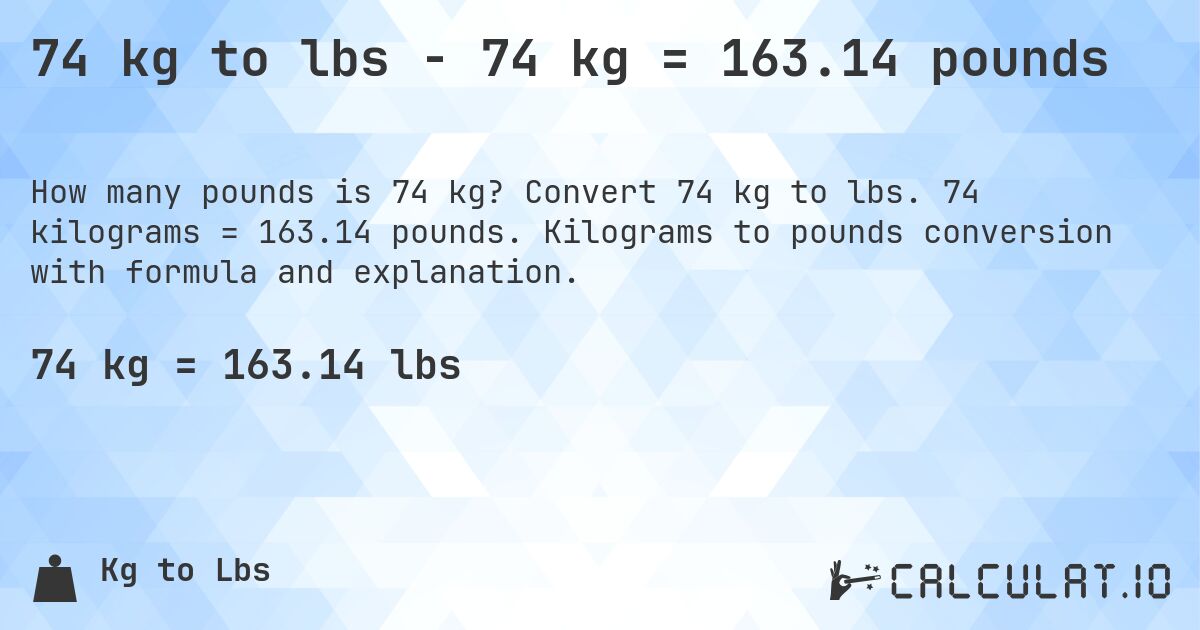 74 kg to lbs - 74 kg = 163.14 pounds. Convert 74 kg to lbs. 74 kilograms = 163.14 pounds. Kilograms to pounds conversion with formula and explanation.