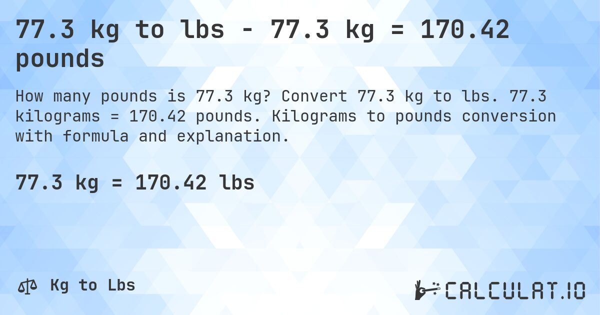 77.3 kg to lbs - 77.3 kg = 170.42 pounds. Convert 77.3 kg to lbs. 77.3 kilograms = 170.42 pounds. Kilograms to pounds conversion with formula and explanation.