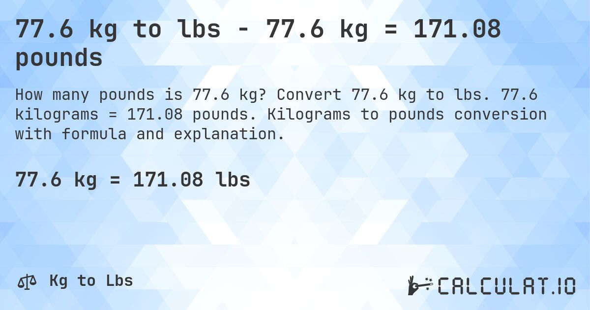 77.6 kg to lbs - 77.6 kg = 171.08 pounds. Convert 77.6 kg to lbs. 77.6 kilograms = 171.08 pounds. Kilograms to pounds conversion with formula and explanation.