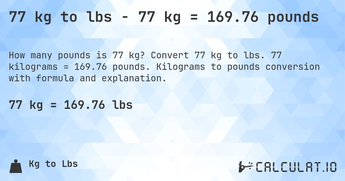 77 kg to lbs - 77 kg = 169.76 pounds. Convert 77 kg to lbs. 77 kilograms = 169.76 pounds. Kilograms to pounds conversion with formula and explanation.
