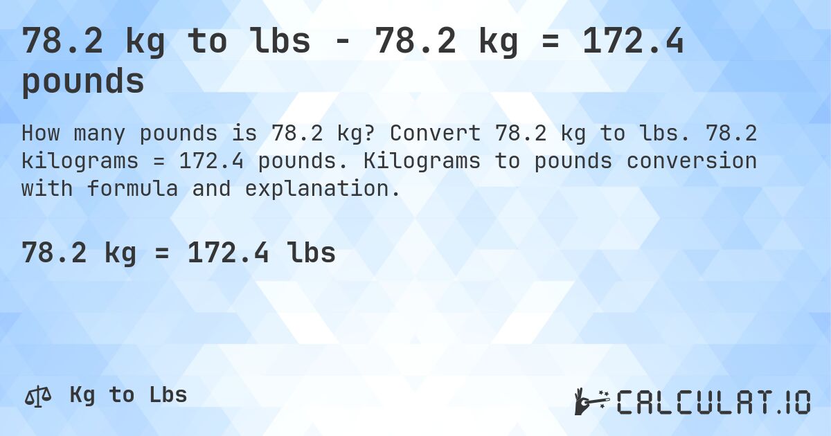 78.2 kg to lbs - 78.2 kg = 172.4 pounds. Convert 78.2 kg to lbs. 78.2 kilograms = 172.4 pounds. Kilograms to pounds conversion with formula and explanation.