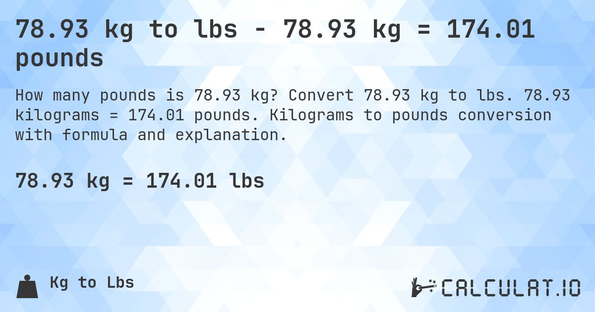 78.93 kg to lbs - 78.93 kg = 174.01 pounds. Convert 78.93 kg to lbs. 78.93 kilograms = 174.01 pounds. Kilograms to pounds conversion with formula and explanation.