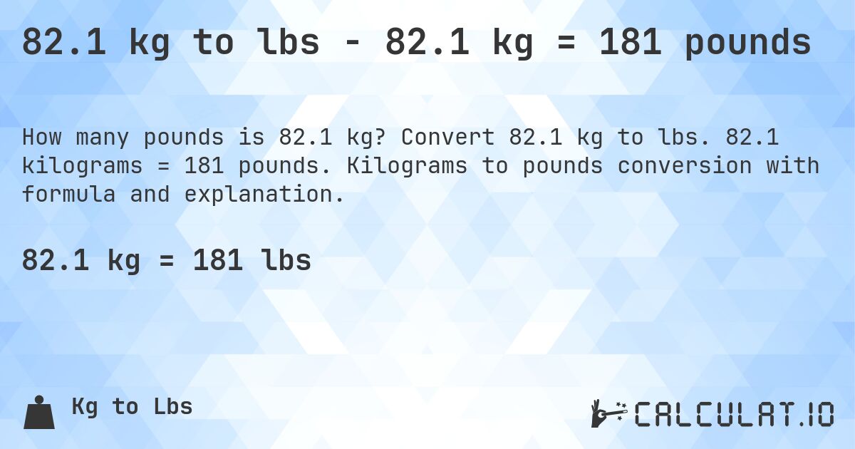 82.1 kg to lbs - 82.1 kg = 181 pounds. Convert 82.1 kg to lbs. 82.1 kilograms = 181 pounds. Kilograms to pounds conversion with formula and explanation.