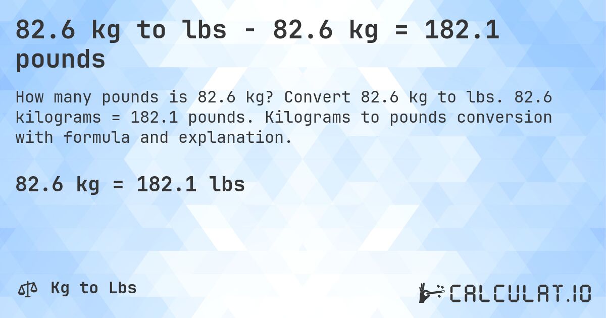 82.6 kg to lbs - 82.6 kg = 182.1 pounds. Convert 82.6 kg to lbs. 82.6 kilograms = 182.1 pounds. Kilograms to pounds conversion with formula and explanation.