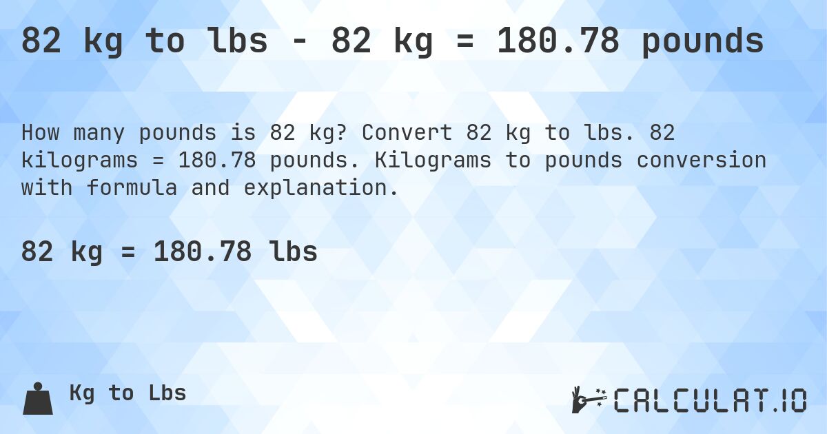 82 kg to lbs - 82 kg = 180.78 pounds. Convert 82 kg to lbs. 82 kilograms = 180.78 pounds. Kilograms to pounds conversion with formula and explanation.