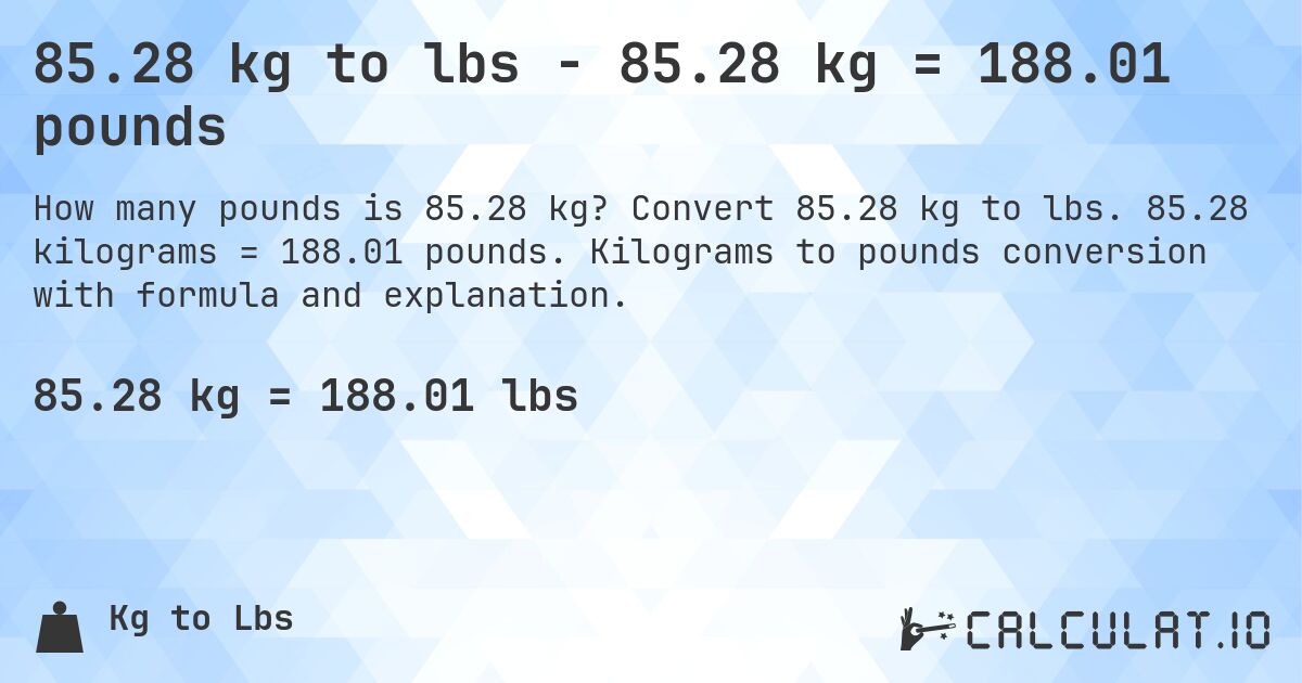 85.28 kg to lbs - 85.28 kg = 188.01 pounds. Convert 85.28 kg to lbs. 85.28 kilograms = 188.01 pounds. Kilograms to pounds conversion with formula and explanation.