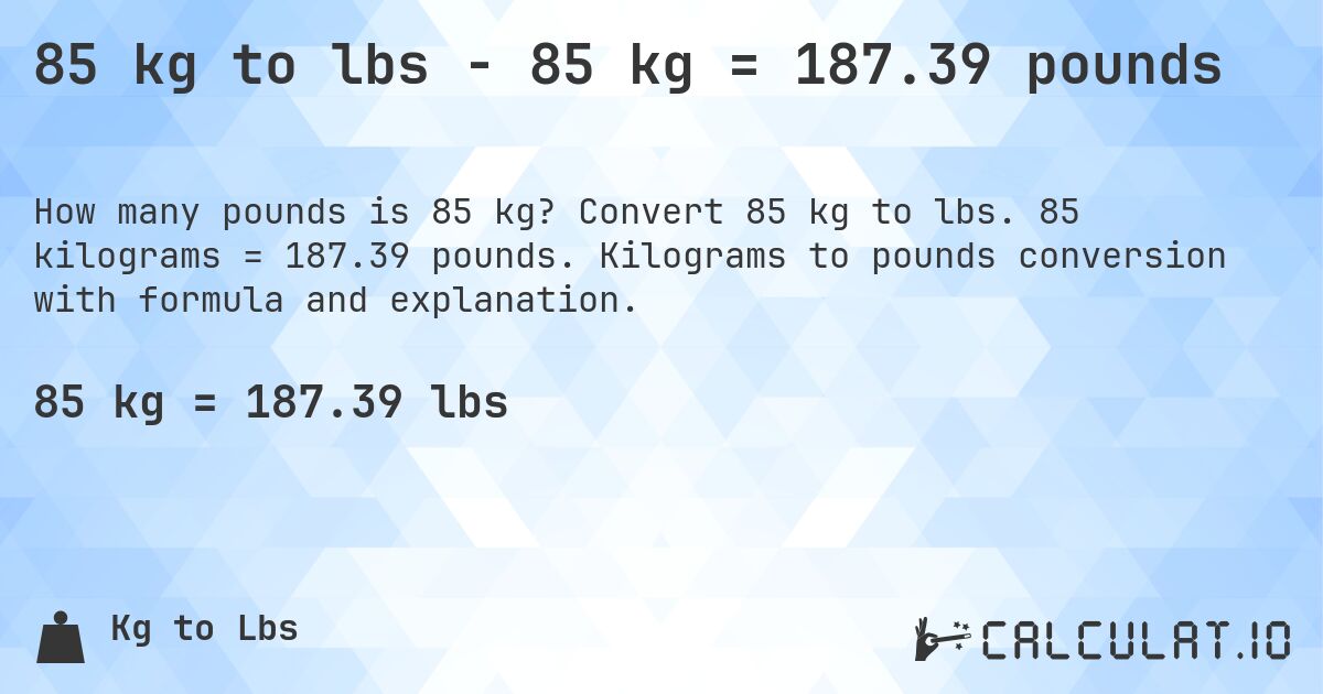 85 kg to lbs - 85 kg = 187.39 pounds. Convert 85 kg to lbs. 85 kilograms = 187.39 pounds. Kilograms to pounds conversion with formula and explanation.