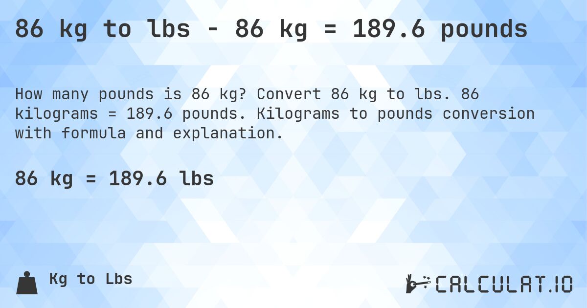 86 kg to lbs - 86 kg = 189.6 pounds. Convert 86 kg to lbs. 86 kilograms = 189.6 pounds. Kilograms to pounds conversion with formula and explanation.