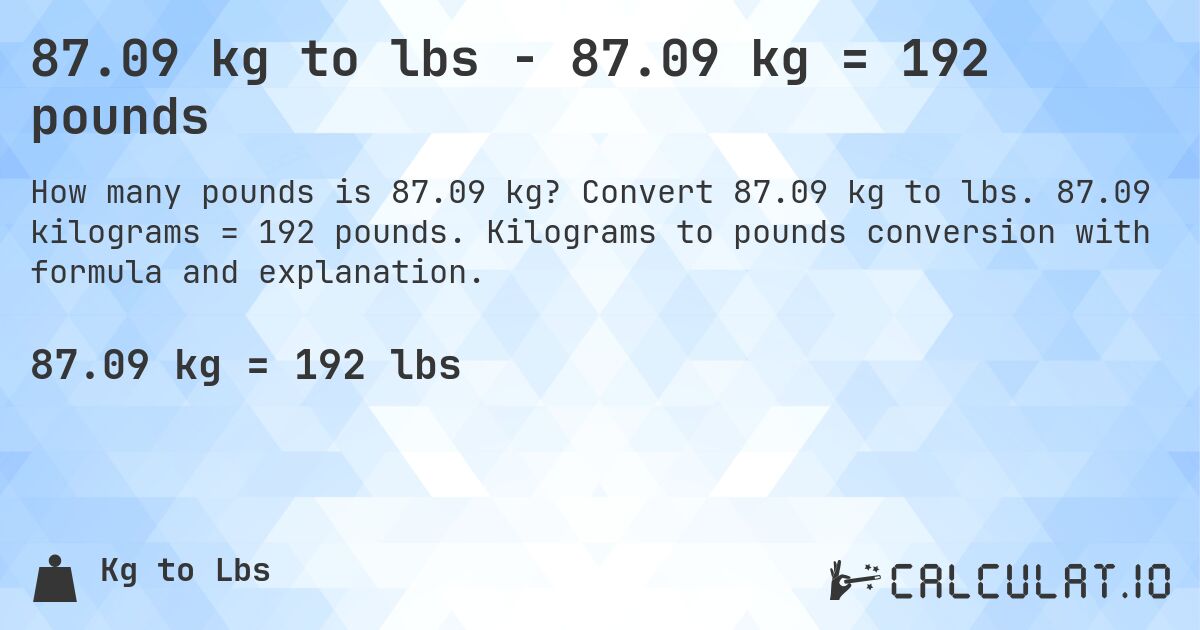 87.09 kg to lbs - 87.09 kg = 192 pounds. Convert 87.09 kg to lbs. 87.09 kilograms = 192 pounds. Kilograms to pounds conversion with formula and explanation.