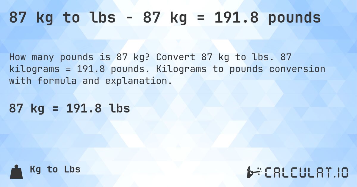 87 kg to lbs - 87 kg = 191.8 pounds. Convert 87 kg to lbs. 87 kilograms = 191.8 pounds. Kilograms to pounds conversion with formula and explanation.