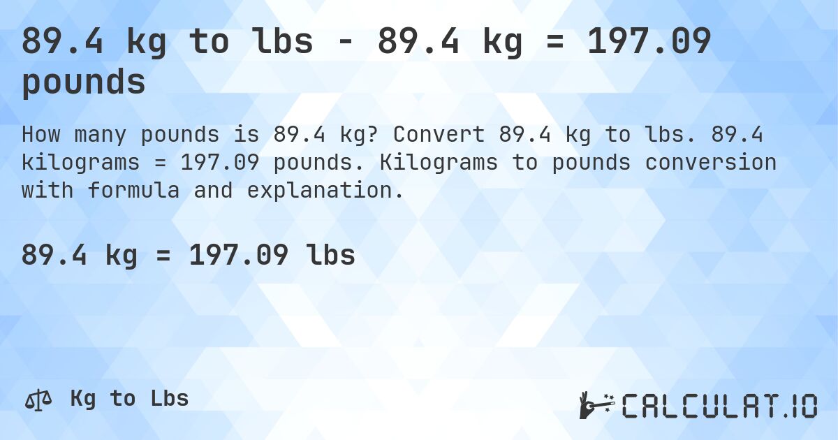 89.4 kg to lbs - 89.4 kg = 197.09 pounds. Convert 89.4 kg to lbs. 89.4 kilograms = 197.09 pounds. Kilograms to pounds conversion with formula and explanation.