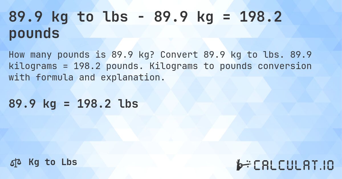 89.9 kg to lbs - 89.9 kg = 198.2 pounds. Convert 89.9 kg to lbs. 89.9 kilograms = 198.2 pounds. Kilograms to pounds conversion with formula and explanation.