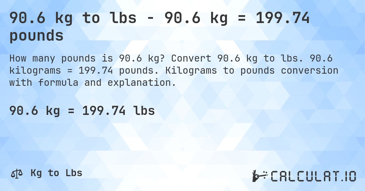 90.6 kg to lbs - 90.6 kg = 199.74 pounds. Convert 90.6 kg to lbs. 90.6 kilograms = 199.74 pounds. Kilograms to pounds conversion with formula and explanation.