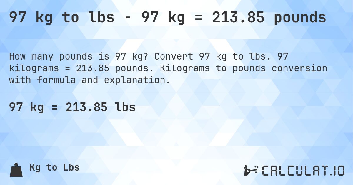 97 kg to lbs - 97 kg = 213.85 pounds. Convert 97 kg to lbs. 97 kilograms = 213.85 pounds. Kilograms to pounds conversion with formula and explanation.