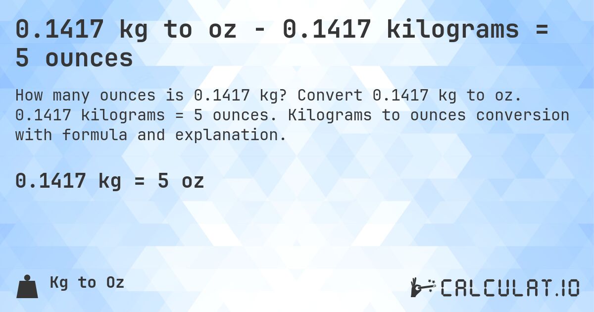 0.1417 kg to oz - 0.1417 kilograms = 5 ounces. Convert 0.1417 kg to oz. 0.1417 kilograms = 5 ounces. Kilograms to ounces conversion with formula and explanation.