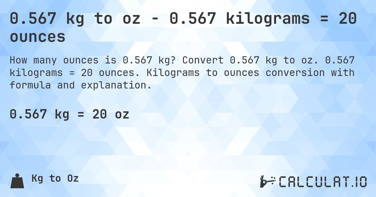 0.567 kg to oz - 0.567 kilograms = 20 ounces. Convert 0.567 kg to oz. 0.567 kilograms = 20 ounces. Kilograms to ounces conversion with formula and explanation.