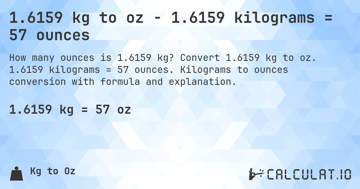 1.6159 kg to oz - 1.6159 kilograms = 57 ounces. Convert 1.6159 kg to oz. 1.6159 kilograms = 57 ounces. Kilograms to ounces conversion with formula and explanation.